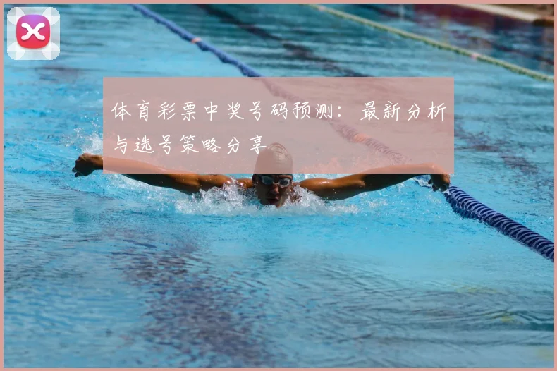 体育彩票中奖号码预测：最新分析与选号策略分享