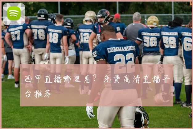 西甲直播哪里看？免费高清直播平台推荐