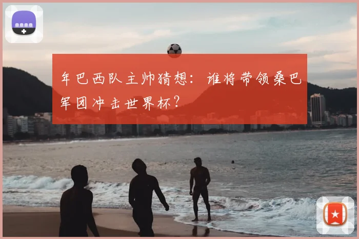 年巴西队主帅猜想：谁将带领桑巴军团冲击世界杯？