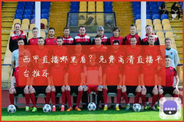 西甲直播哪里看？免费高清直播平台推荐