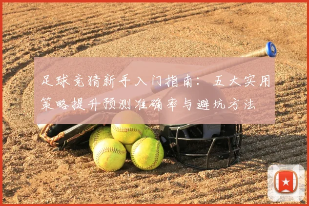 足球竞猜新手入门指南：五大实用策略提升预测准确率与避坑方法