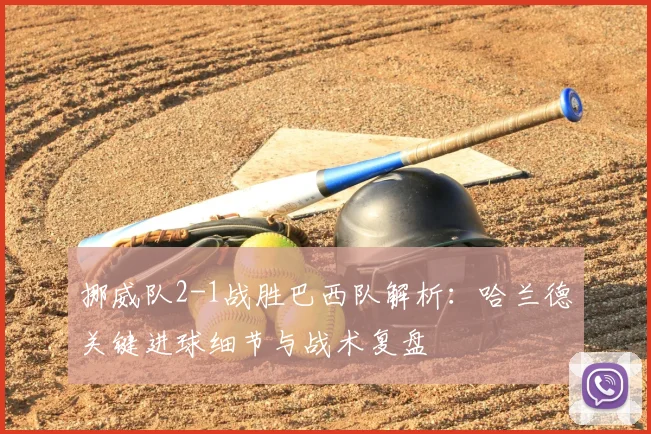 挪威队2-1战胜巴西队解析：哈兰德关键进球细节与战术复盘