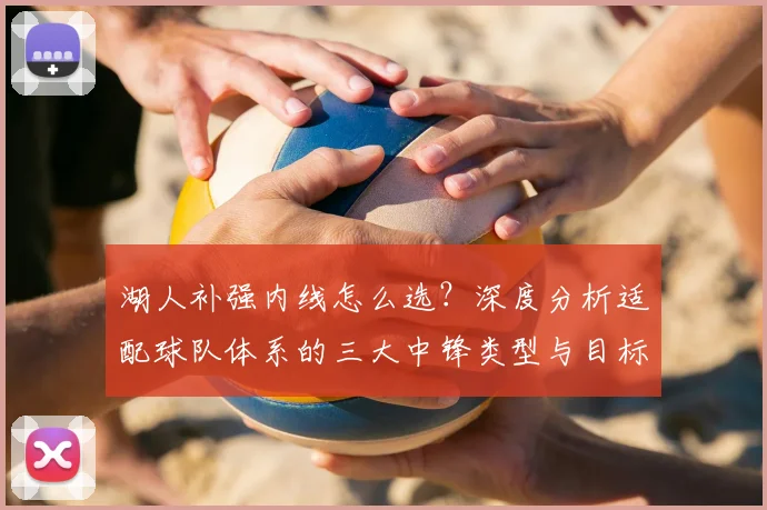 湖人补强内线怎么选？深度分析适配球队体系的三大中锋类型与目标